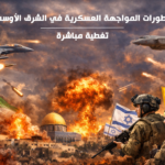 تطورات المواجهة العسكرية في الشرق الأوسط.. تغطية مباشرة